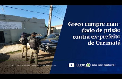 Greco cumpre mandado de prisão contra ex-prefeito de Curimatá