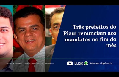 Três prefeitos do Piauí renunciam aos mandatos no fim do mês