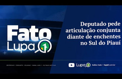 FATO LUPA1 - Deputado pede articulação conjunta diante de enchentes no Sul do Piauí