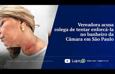 FATO LUPA 1 - Vereadora acusa colega de tentar enforcá-la no banheiro da Câmara em São Paulo