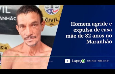 Homem agride e expulsa de casa mãe de 82 anos no Maranhão