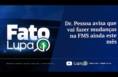 FATO LUPA1 - Dr. Pessoa avisa que vai fazer mudanças na FMS ainda este mês